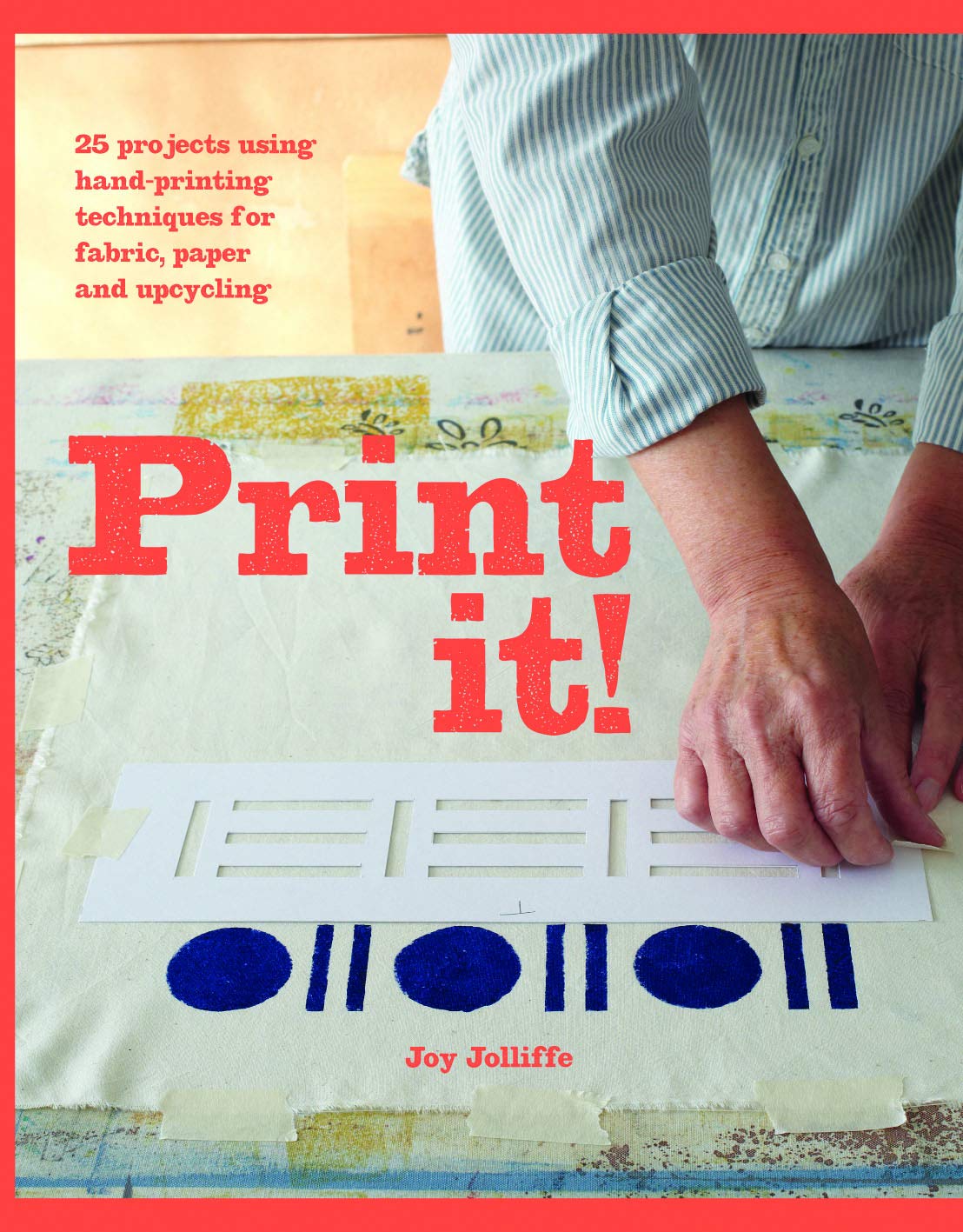 Print it!: 25 projects using hand-printing techniques for fabric, paper & upcycling by Jolliffe, Joy