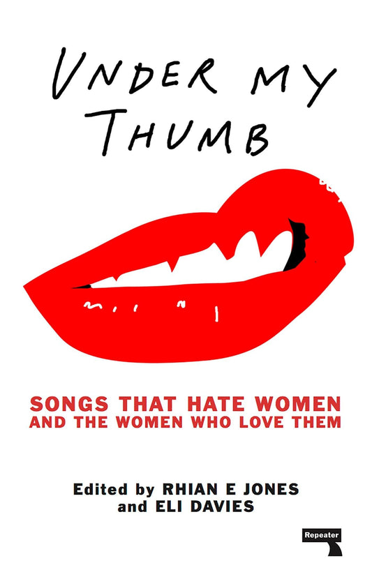 Under My Thumb: Songs That Hate Women & The Women Who Love Them by ed. Rhian Jones & Eli Davies