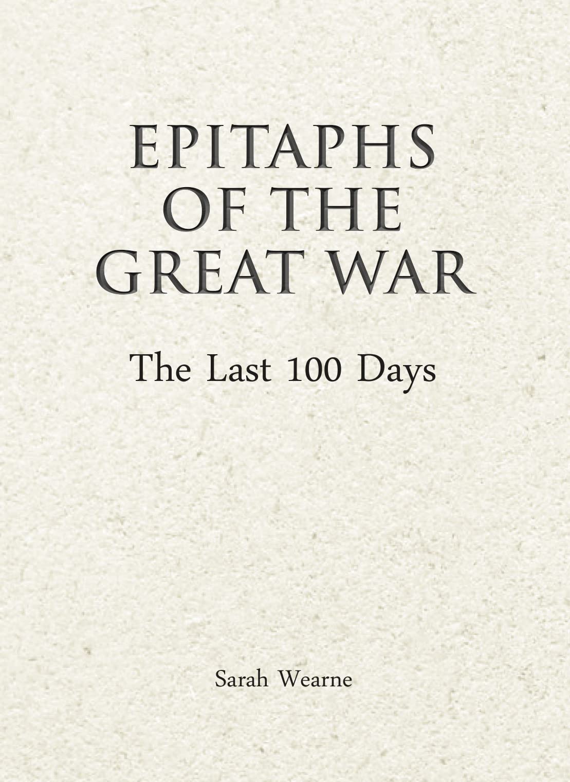 Epitaphs Of The Great War: The Last 100 Days by Sarah Wearne