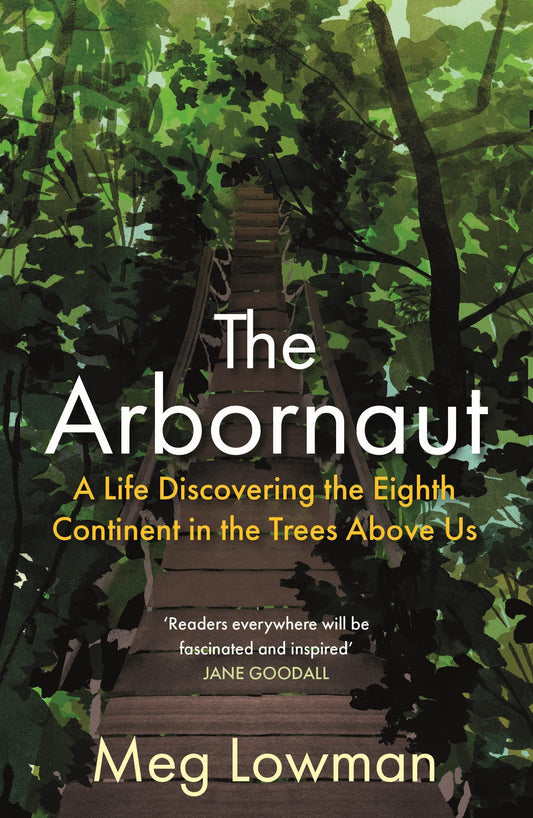 The Arbornaut: a life discovering the 8th continent in the trees above us by Meg Lowman