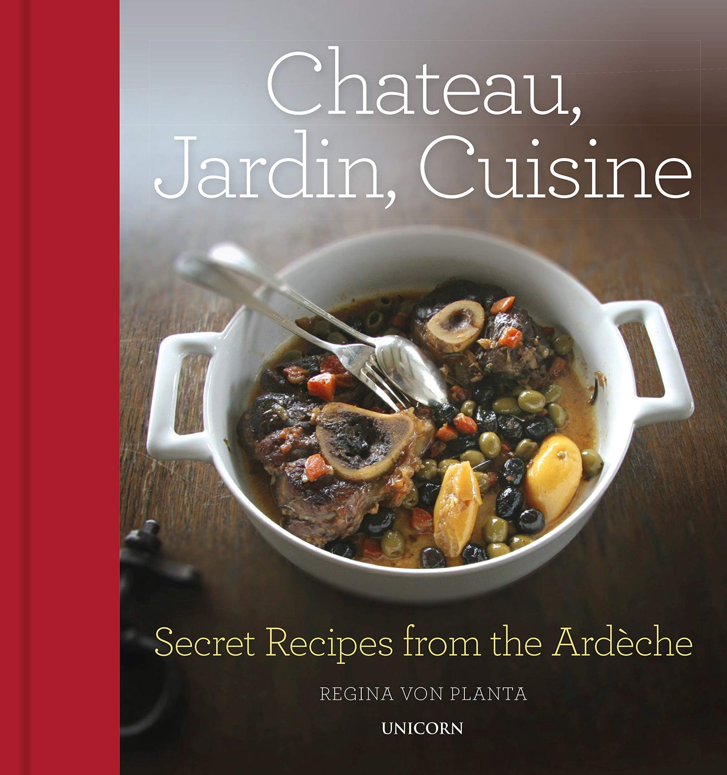 Chateau, Jardin, Cuisine: Secret Recipes From The Ardeche by Regina Von Planta