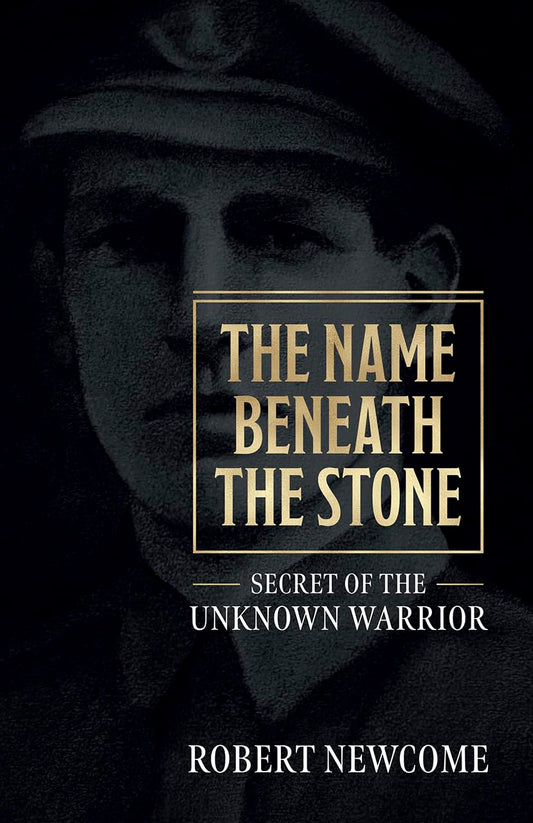The Name Beneath the Stone: Secret of the Unknown Warrior by Newcome, Robert