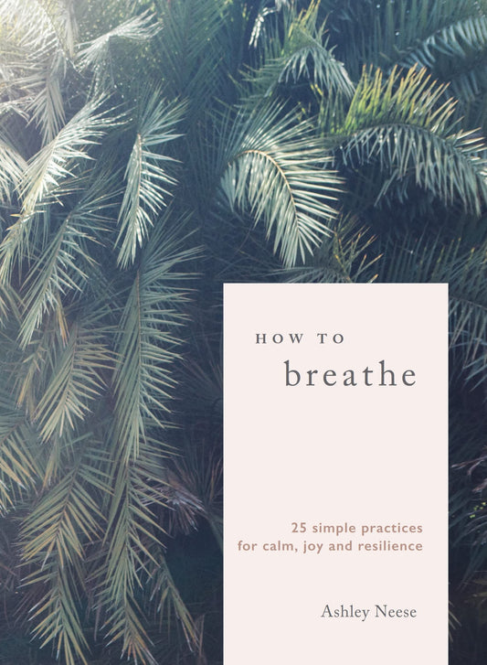 How to Breathe: 25 Simple Practices for Calm, Joy, & Resilience by Ashley Neese