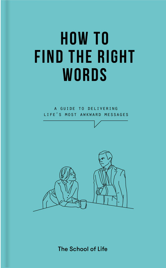 How to Find the Right Words: A guide to delivering life's most awkward messages by The School of Life