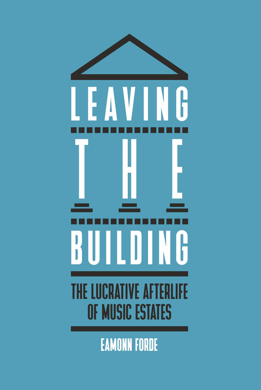 Leaving the Building: The Lucrative Afterlife of Music Estates by Forde, Eamonn