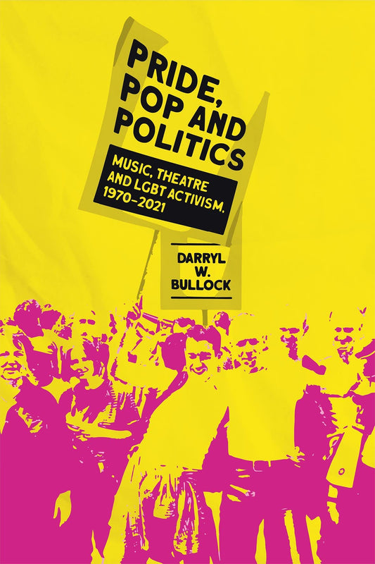 Pride, Pop & Politics: music, theatre & LGBT activism 1970-2021 by Bullock, Darryl W