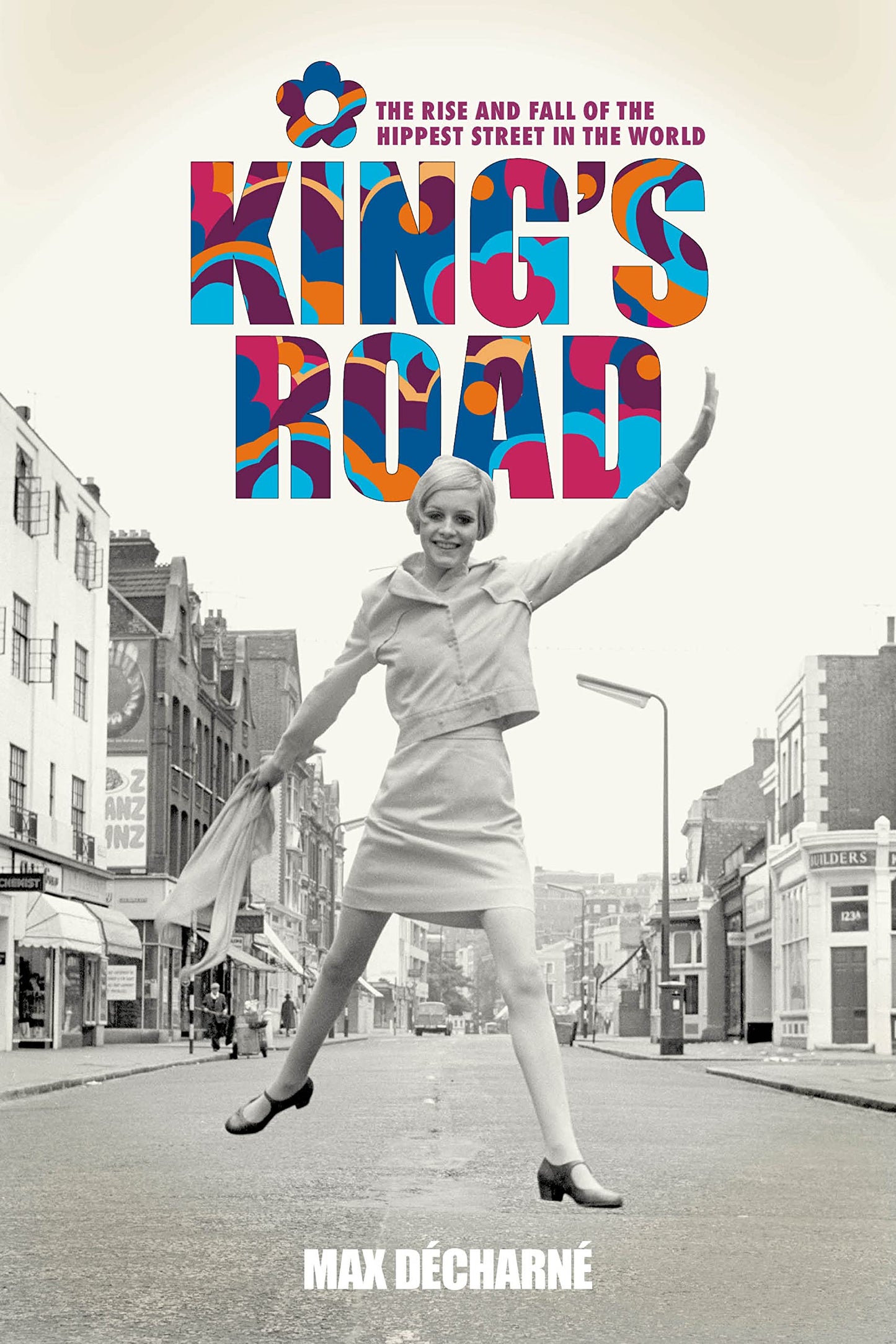 King's Road: The Rise and Fall of the Hippest Street in the World by Decharne, Max