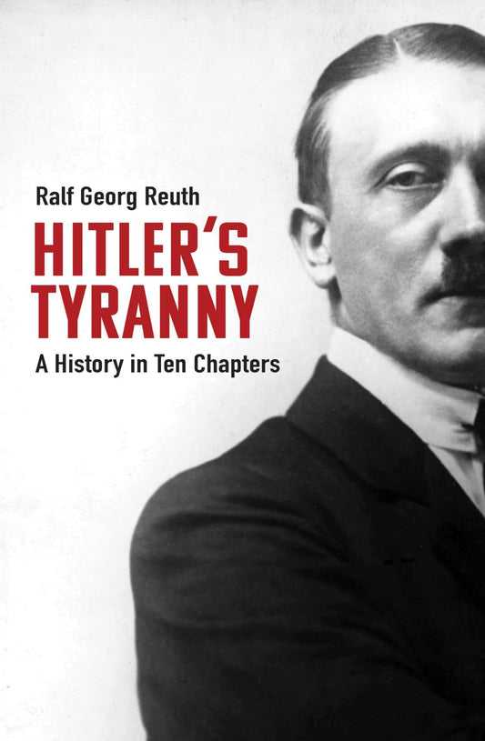 Hitler's Tyranny: A History in Ten Chapters by Reuth, Ralf Georg