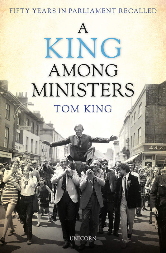 A King Among Ministers: Fifty Years in Parliament Recalled by Tom King