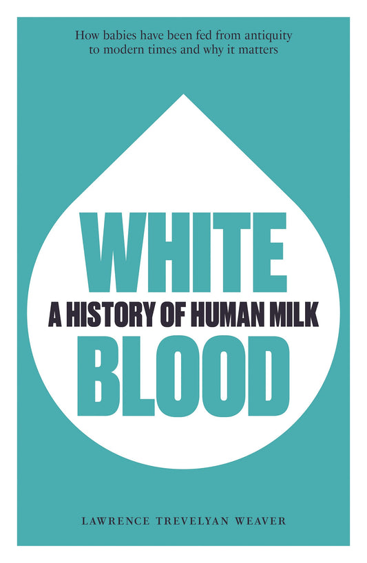 White Blood: A History of Human Milk by Weaver, Lawrence | Weaver, Lawrence Trevelyan