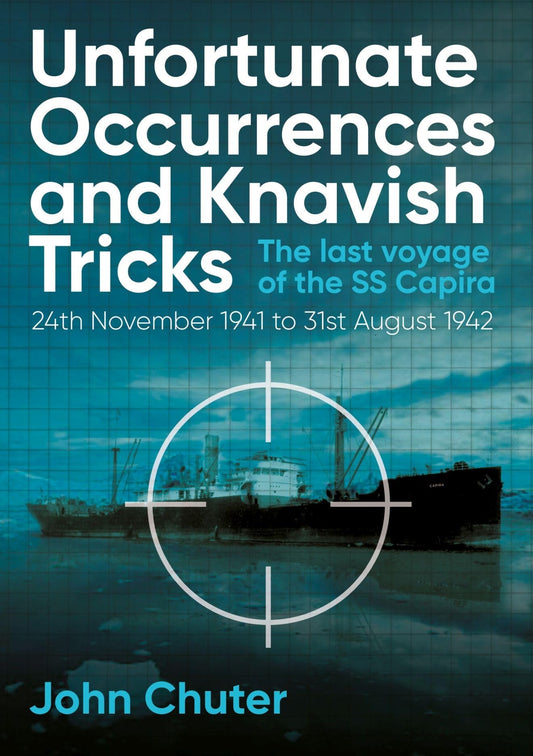 Unfortunate Occurrences & Knavish Tricks: the last voyage of the SS Capria by John Chuter