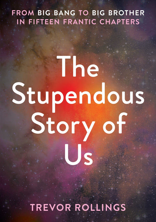 The Stupendous Story of Us: From Big Bang to Big Brother in Fifteen Frantic Chapters by Rollings, Trevor