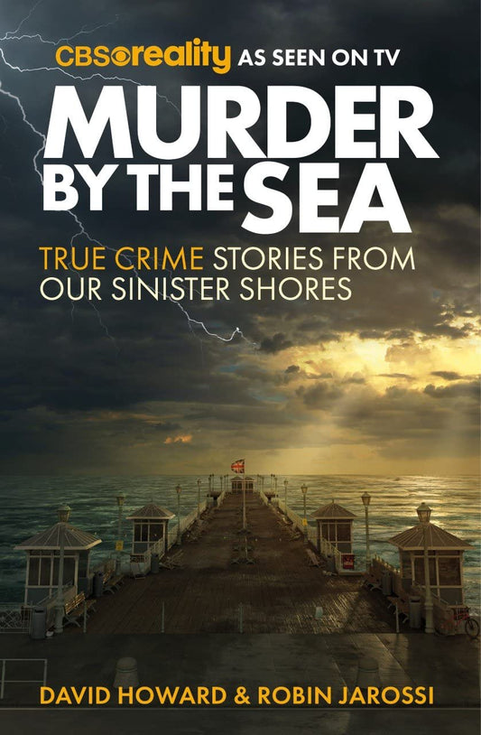 Murder by the Sea: True Crime Stories from our Sinister Shores by Robin Jarossi | David Howard