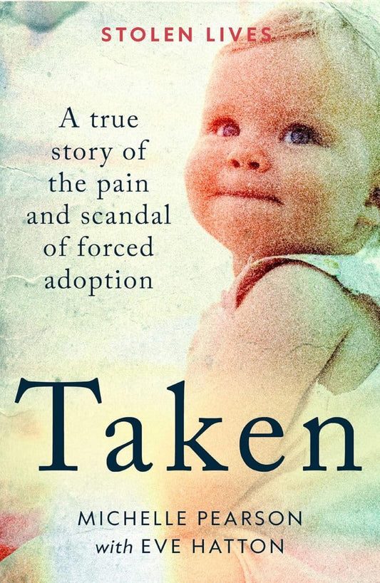 Taken: A True Story of the Pain and Scandal of Forced Adoption (Stolen Lives) by Michelle Pearson