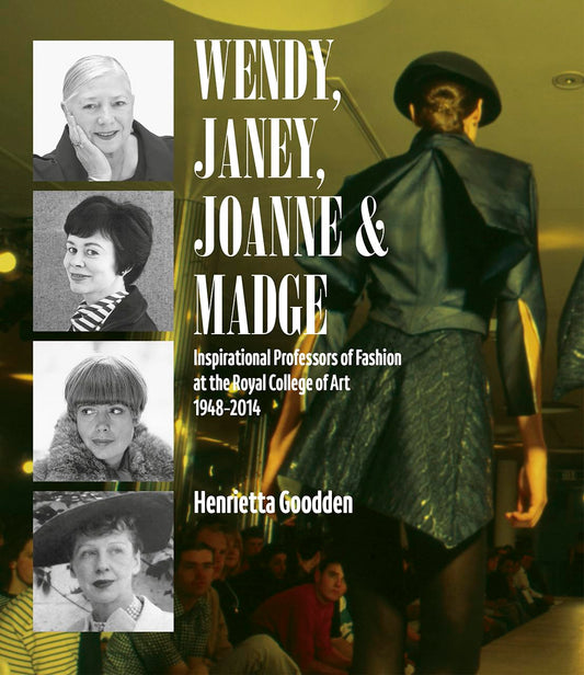 Wendy, Janey, Joanne and Madge: Inspirational Professors of Fashion by Goodden, Henrietta