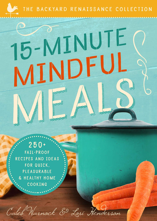 15-Minute Mindful Meals: 250+ Recipes and Ideas for Quick, Pleasurable & Healthy Home Cooking by Warnock, Caleb | Henderson, Lori