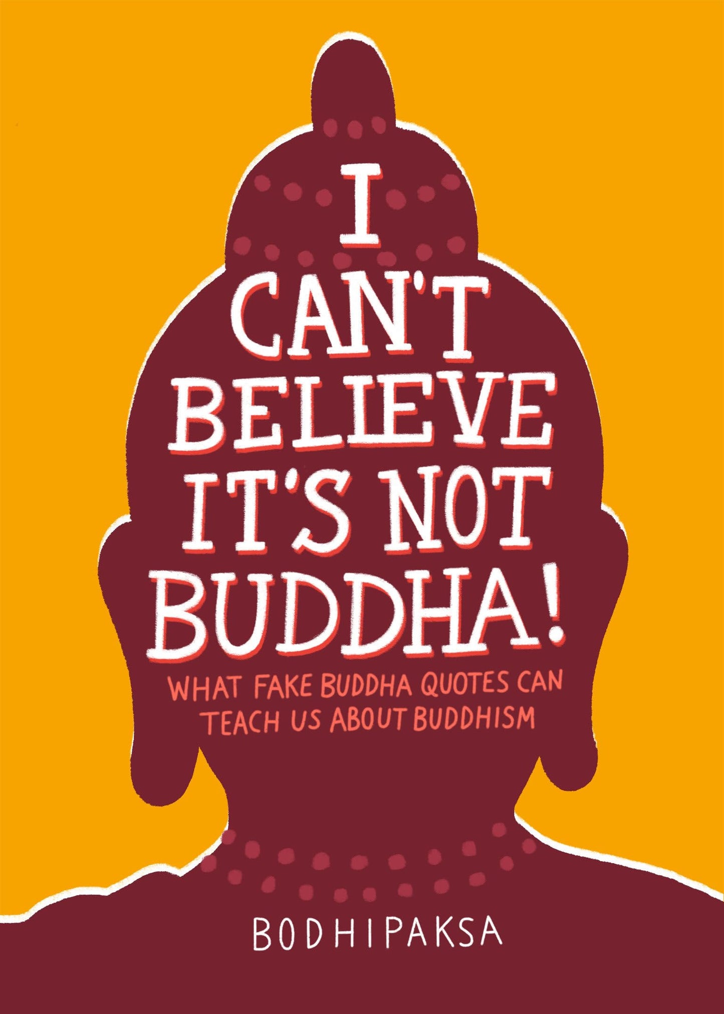 I Can't Believe It's Not Buddha!: What Fake Buddha Quotes Can Teach Us About Buddhism by Bodhipaksa