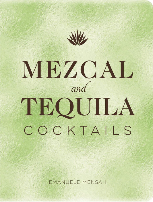 Mezcal & Tequila Cocktails: A Collection of Mezcal & Tequila Cocktails by Emanuele Mensah