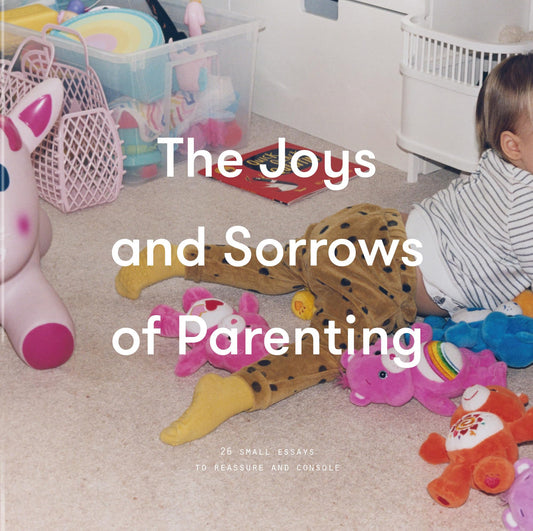 Joys & Sorrows of Parenting: 26 Essays to Reassure & Console by The School of Life