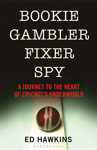 Bookie gambler fixer spy: a journey to the corrupt heart of cricket's underworld by Hawkins, Ed (Journalist)