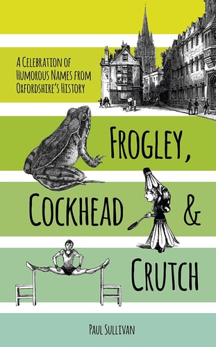 Frogley, Cockhead and Crutch A Celebration of Humorous Names from Oxfordshire's History by Paul Sullivan