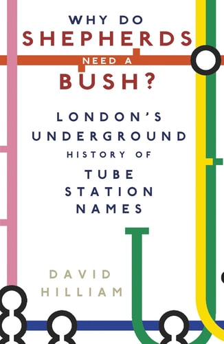 Why Do Shepherds Need a Bush?: London's Underground History of Tube Station Names by David Hilliam