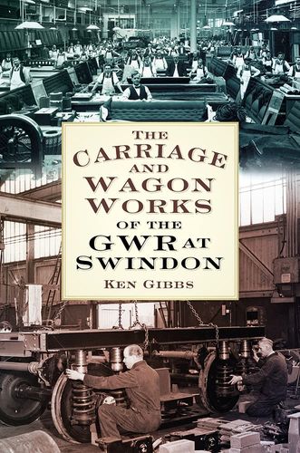 Carriage & Wagon Works of the GWR at Swindon by Ken Gibbs