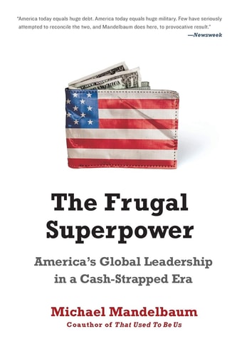 The Frugal Superpower: America's Global Leadership in a Cash-Strapped Era by Michael Mandelbaum