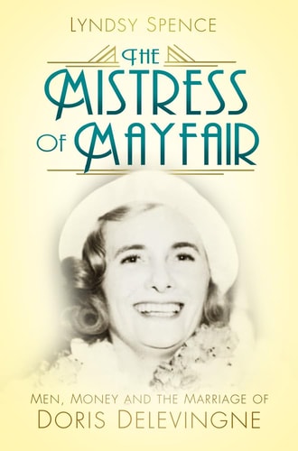 The Mistress of Mayfair Men, Money and the Marriage of Doris Delevingne by Lyndsy Spence