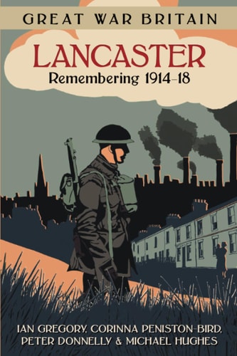 Great War Britain Lancaster: Remembering 1914-18 by Ian Gregory | Corinna Peniston-Bird | Peter Donnelly | Michael Hughes