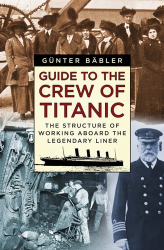 Guide to the Crew of Titanic The Structure of Working Aboard the Unsinkable Ship by G\u00fcnter B\u00e4bler