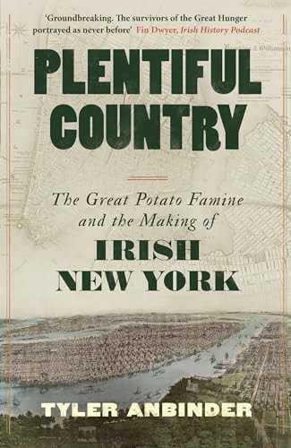 Plentiful Country: The Great Potato Famine & the Making of Irish New York by Tyler Anbinder