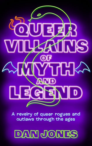 Queer Villains of Myth and Legend A Revelry of Queer Rogues and Outlaws Through the Ages by Dan Jones