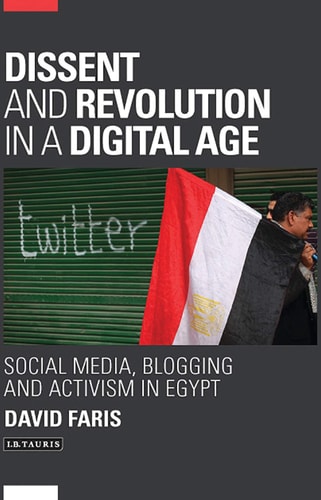 Dissent and Revolution in a Digital Age: Social Media, Blogging and Activism in Egypt (Library of Modern Middle East Studies) by David Faris