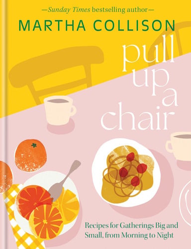 Pull Up a Chair: Recipes for Gatherings Big and Small, Morning to Night by Martha Collison
