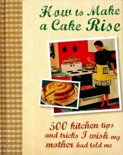 How To Make A Cake Rise: 500 Kitchen Tips & Tricks... by -