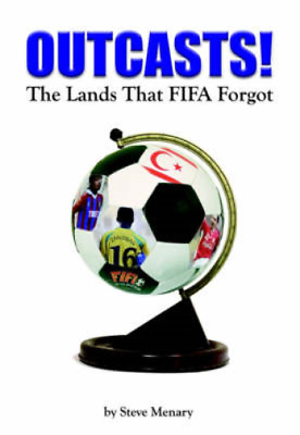 Outcasts!: The Lands That FIFA Forgot by Menary, Steve