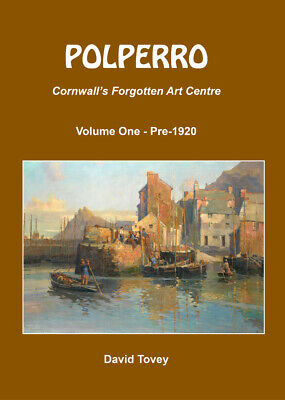 Polperro: Cornwall's Forgotten Art Centre Volume 1: Pre-1920 by David Tovey